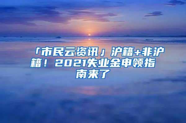 「市民云资讯」沪籍+非沪籍！2021失业金申领指南来了→