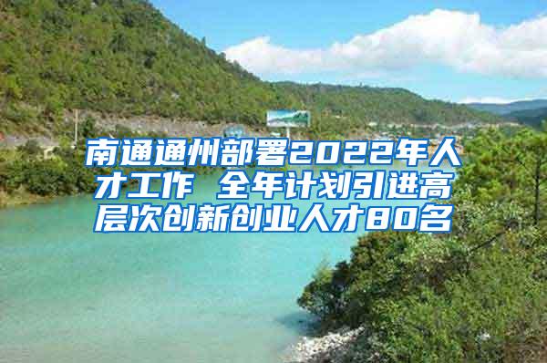 南通通州部署2022年人才工作 全年计划引进高层次创新创业人才80名