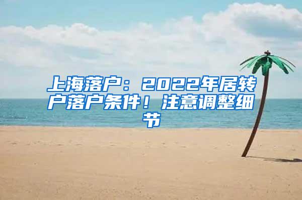 上海落户：2022年居转户落户条件！注意调整细节