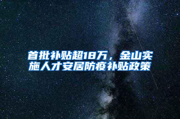 首批补贴超18万，金山实施人才安居防疫补贴政策