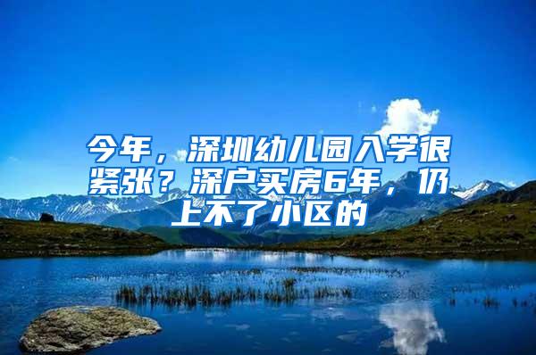 今年，深圳幼儿园入学很紧张？深户买房6年，仍上不了小区的