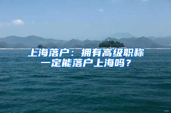 上海落户：拥有高级职称一定能落户上海吗？