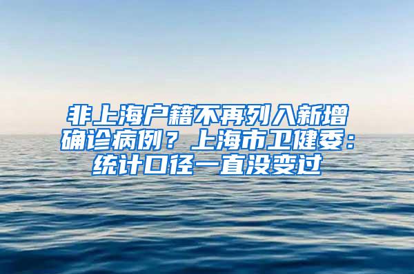 非上海户籍不再列入新增确诊病例？上海市卫健委：统计口径一直没变过