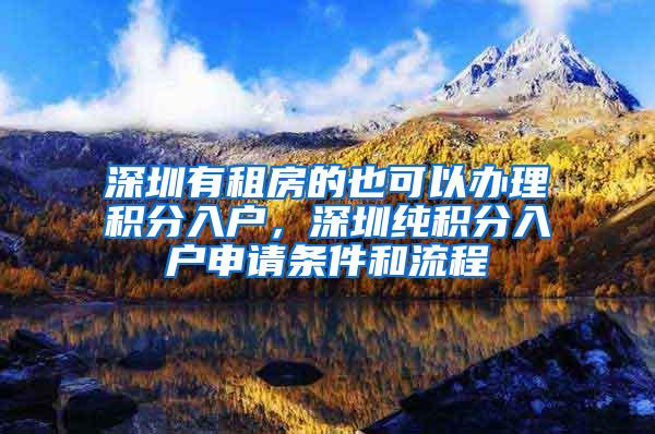 深圳有租房的也可以办理积分入户，深圳纯积分入户申请条件和流程