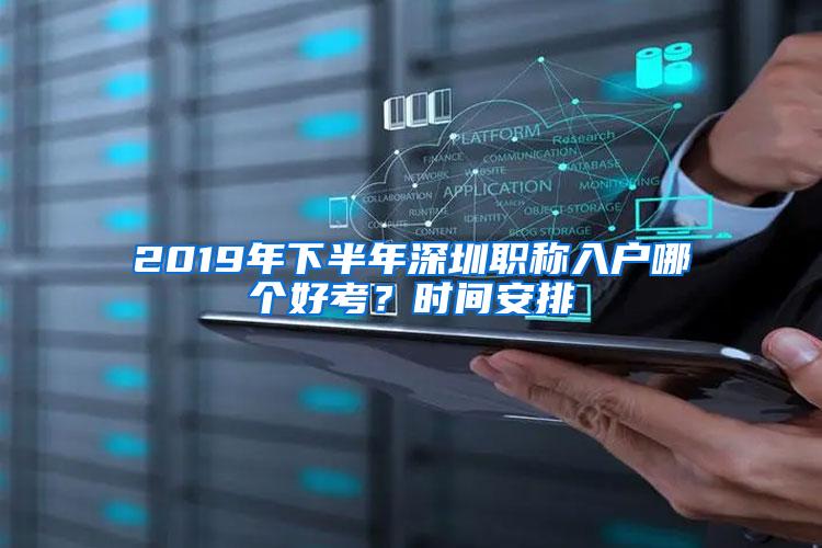 2019年下半年深圳职称入户哪个好考？时间安排