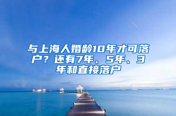 与上海人婚龄10年才可落户？还有7年、5年、3年和直接落户