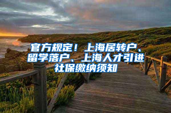 官方规定！上海居转户、留学落户、上海人才引进社保缴纳须知