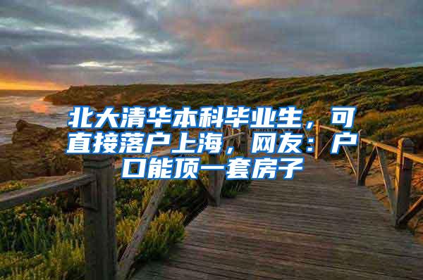 北大清华本科毕业生，可直接落户上海，网友：户口能顶一套房子