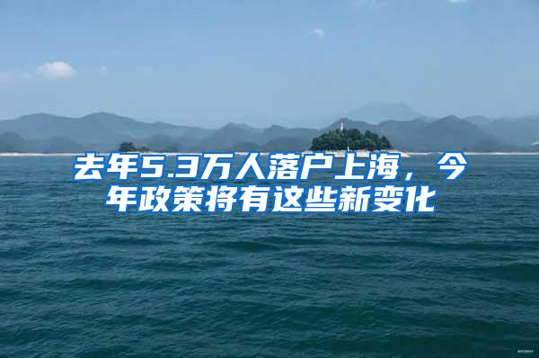 去年5.3万人落户上海，今年政策将有这些新变化