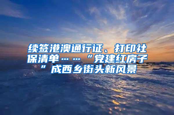 续签港澳通行证、打印社保清单……“党建红房子”成西乡街头新风景