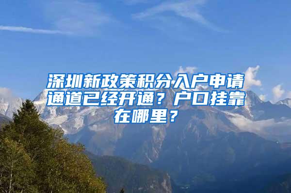 深圳新政策积分入户申请通道已经开通？户口挂靠在哪里？