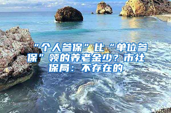 “个人参保”比“单位参保”领的养老金少？市社保局：不存在的