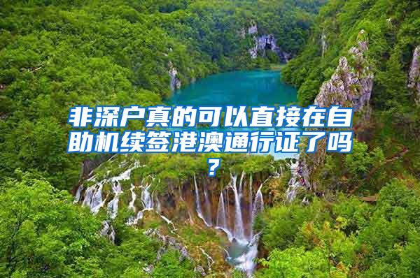 非深户真的可以直接在自助机续签港澳通行证了吗？