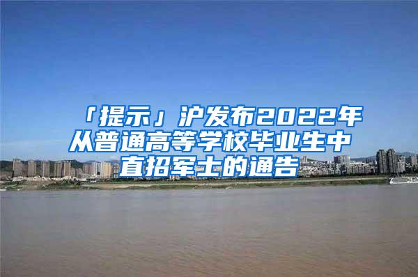 「提示」沪发布2022年从普通高等学校毕业生中直招军士的通告