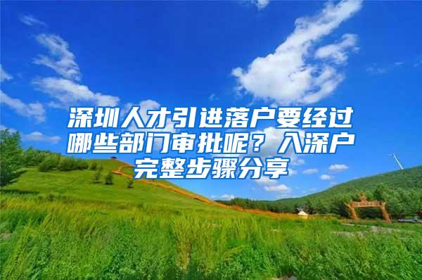 深圳人才引进落户要经过哪些部门审批呢？入深户完整步骤分享