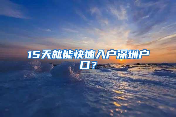 15天就能快速入户深圳户口？