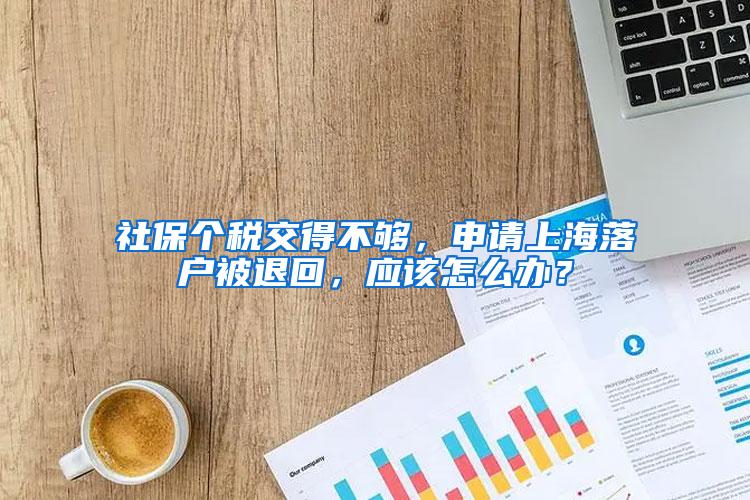 社保个税交得不够，申请上海落户被退回，应该怎么办？