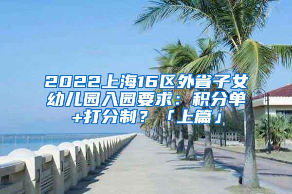 2022上海16区外省子女幼儿园入园要求：积分单+打分制？「上篇」