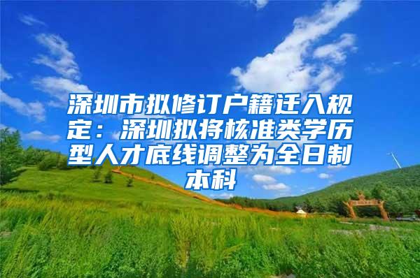 深圳市拟修订户籍迁入规定：深圳拟将核准类学历型人才底线调整为全日制本科