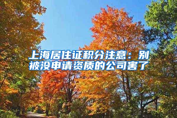 上海居住证积分注意：别被没申请资质的公司害了