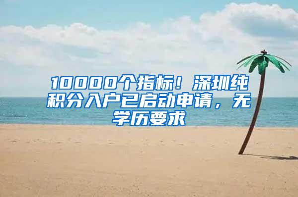 10000个指标！深圳纯积分入户已启动申请，无学历要求