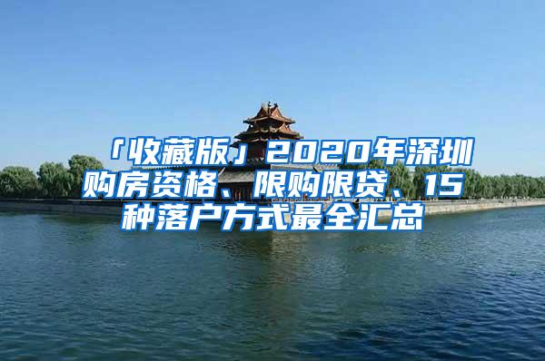 「收藏版」2020年深圳购房资格、限购限贷、15种落户方式最全汇总