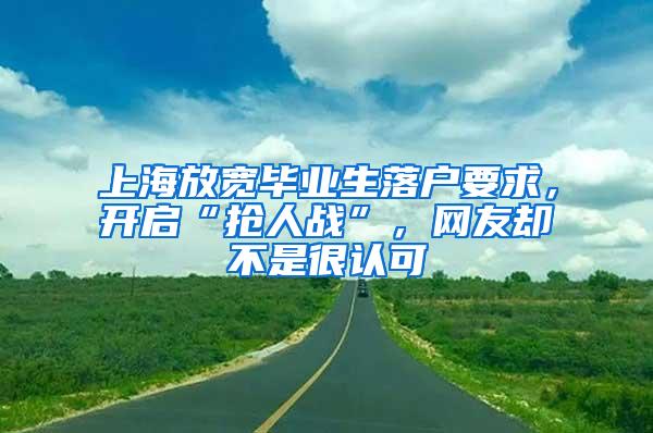 上海放宽毕业生落户要求，开启“抢人战”，网友却不是很认可