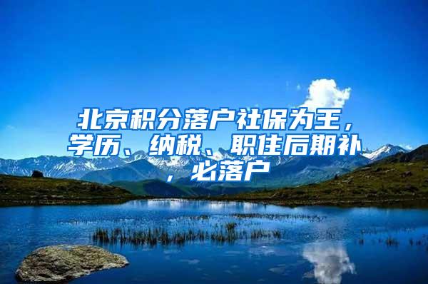 北京积分落户社保为王，学历、纳税、职住后期补，必落户