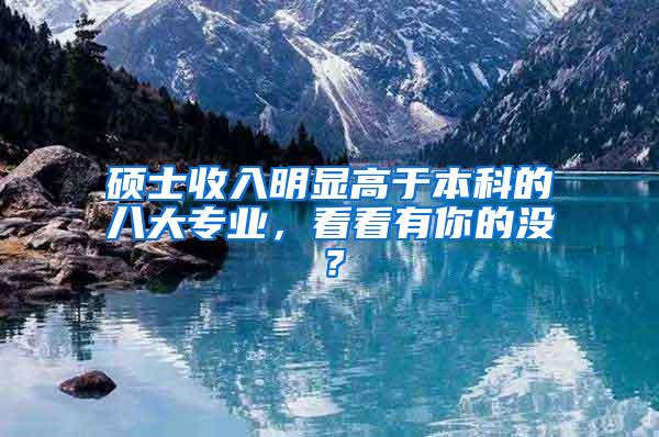 硕士收入明显高于本科的八大专业，看看有你的没？