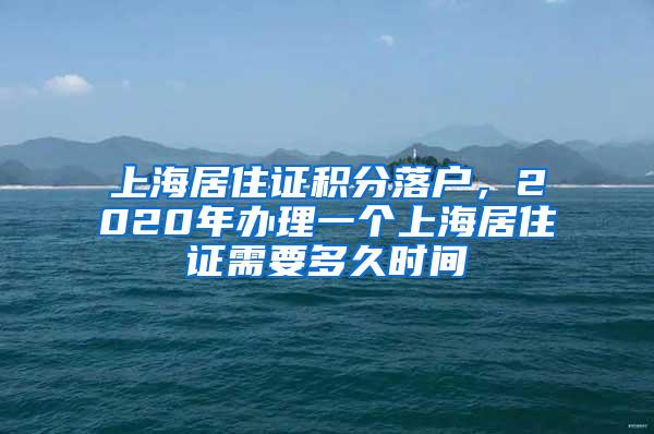 上海居住证积分落户，2020年办理一个上海居住证需要多久时间