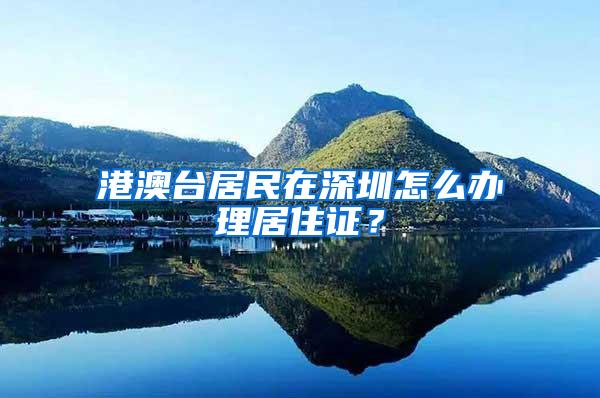 港澳台居民在深圳怎么办理居住证？