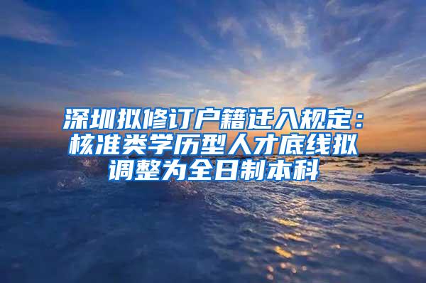 深圳拟修订户籍迁入规定：核准类学历型人才底线拟调整为全日制本科