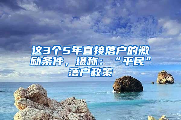 这3个5年直接落户的激励条件，堪称：“平民”落户政策