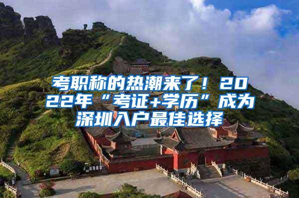 考职称的热潮来了！2022年“考证+学历”成为深圳入户最佳选择