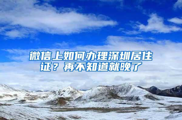 微信上如何办理深圳居住证？再不知道就晚了