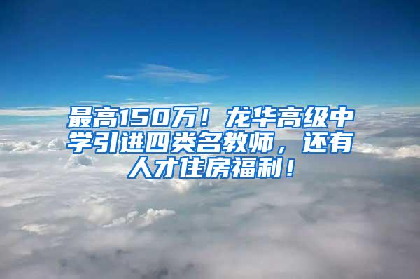 最高150万！龙华高级中学引进四类名教师，还有人才住房福利！