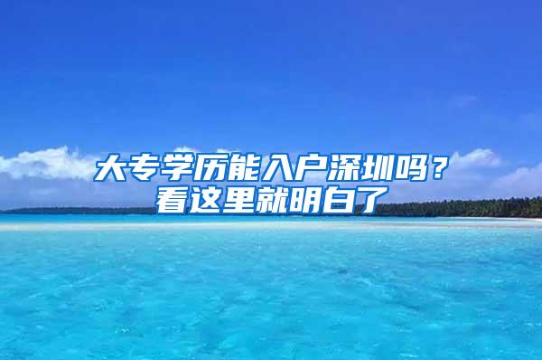 大专学历能入户深圳吗？看这里就明白了