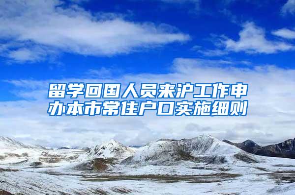 留学回国人员来沪工作申办本市常住户口实施细则