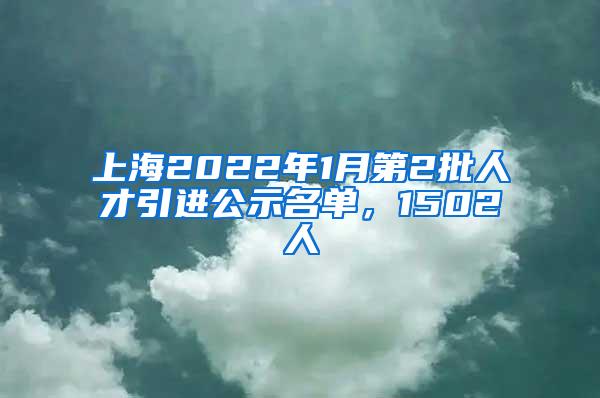 上海2022年1月第2批人才引进公示名单，1502人