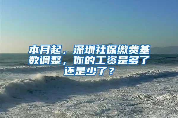 本月起，深圳社保缴费基数调整，你的工资是多了还是少了？