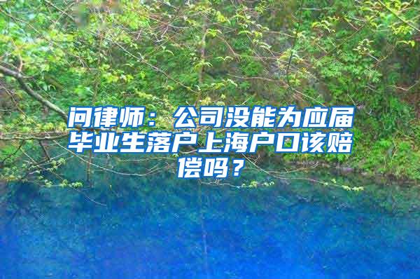 问律师：公司没能为应届毕业生落户上海户口该赔偿吗？