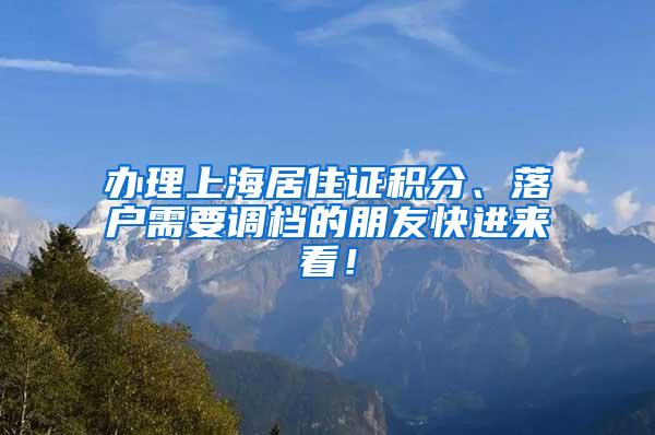 办理上海居住证积分、落户需要调档的朋友快进来看！