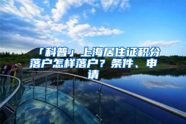 「科普」上海居住证积分落户怎样落户？条件、申请