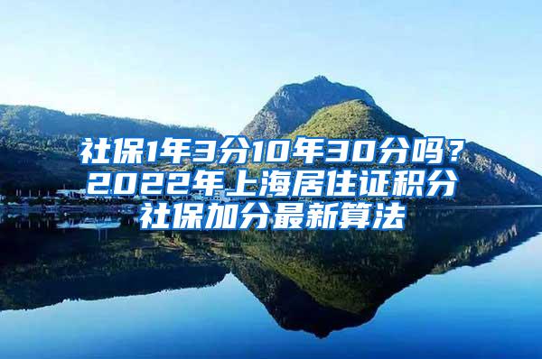 社保1年3分10年30分吗？2022年上海居住证积分社保加分最新算法