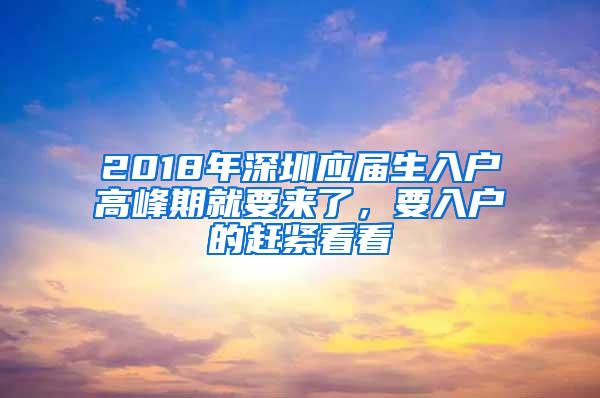 2018年深圳应届生入户高峰期就要来了，要入户的赶紧看看