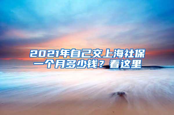 2021年自己交上海社保一个月多少钱？看这里