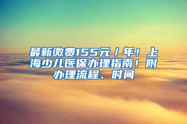 最新缴费155元／年！上海少儿医保办理指南！附办理流程、时间