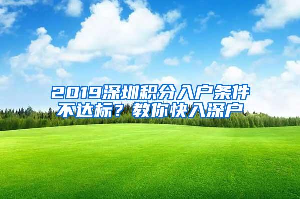 2019深圳积分入户条件不达标？教你快入深户