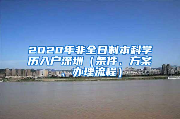 2020年非全日制本科学历入户深圳（条件、方案、办理流程）