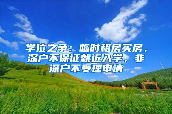 学位之争：临时租房买房，深户不保证就近入学，非深户不受理申请